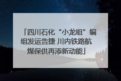 四川石化“小龙组”编组发运告捷 川内铁路航煤保供再添新动能