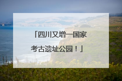 四川又增一国家考古遗址公园！