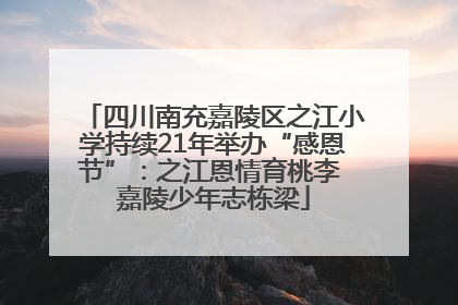 四川南充嘉陵区之江小学持续21年举办“感恩节”：之江恩情育桃李 嘉陵少年志栋梁