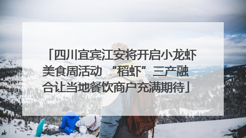 四川宜宾江安将开启小龙虾美食周活动 “稻虾”三产融合让当地餐饮商户充满期待