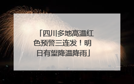 四川多地高温红色预警三连发！明日有望降温降雨