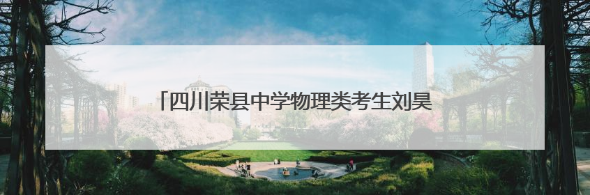 四川荣县中学物理类考生刘昊轩：专注是取得好成绩的前提