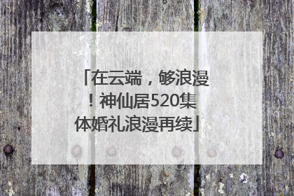 在云端，够浪漫！神仙居520集体婚礼浪漫再续