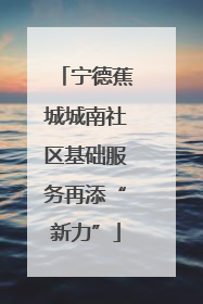 宁德蕉城城南社区基础服务再添“新力”