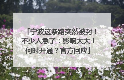 宁波这条路突然被封！不少人急了：影响太大！何时开通？官方回应