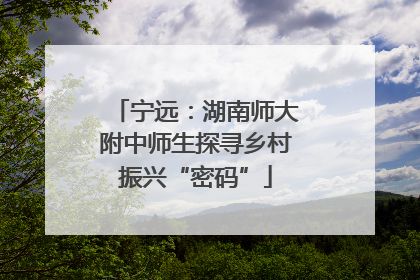 宁远：湖南师大附中师生探寻乡村振兴“密码”