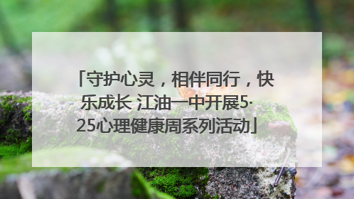 守护心灵，相伴同行，快乐成长 江油一中开展5·25心理健康周系列活动