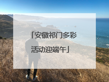 安徽祁门多彩活动迎端午
