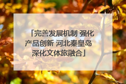 完善发展机制 强化产品创新 河北秦皇岛深化文体旅融合