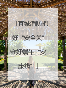 宜城消防把好“安全关”守好端午“安康线”