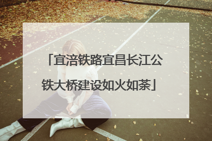 宜涪铁路宜昌长江公铁大桥建设如火如荼