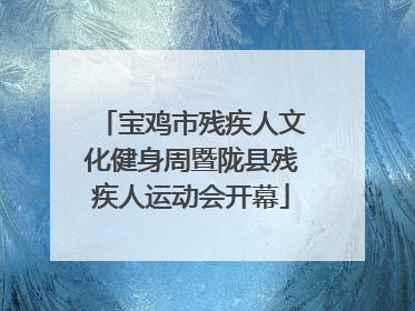 宝鸡市残疾人文化健身周暨陇县残疾人运动会开幕