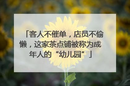 客人不催单，店员不偷懒，这家茶点铺被称为成年人的“幼儿园”