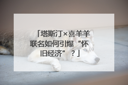 塔斯汀×喜羊羊联名如何引爆“怀旧经济”？