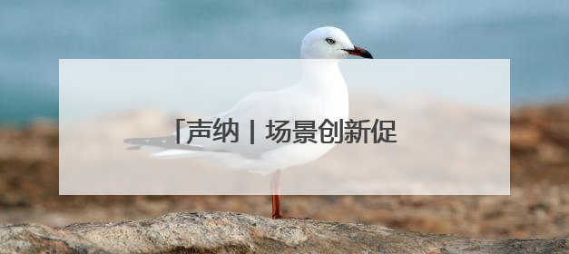 声纳丨场景创新促进科技成果转化