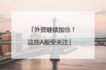 外资继续加仓！这些A股受关注