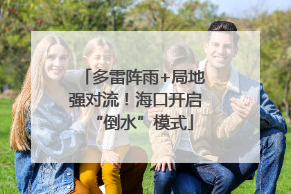 多雷阵雨+局地强对流！海口开启“倒水”模式