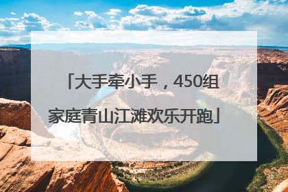 大手牵小手，450组家庭青山江滩欢乐开跑