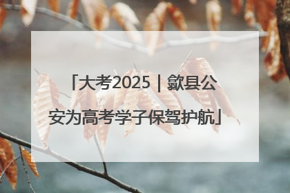 大考2025｜歙县公安为高考学子保驾护航