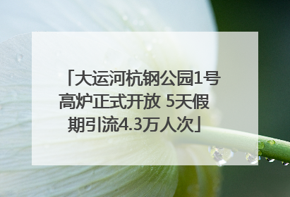 大运河杭钢公园1号高炉正式开放 5天假期引流4.3万人次