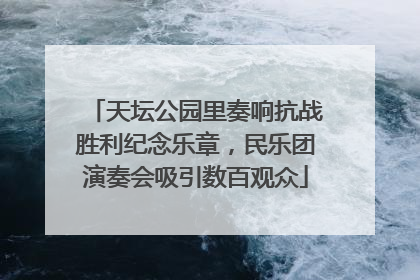 天坛公园里奏响抗战胜利纪念乐章，民乐团演奏会吸引数百观众