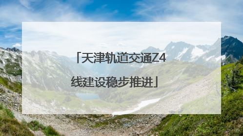 天津轨道交通Z4线建设稳步推进