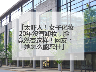 太吓人！女子化妆20年没有卸妆，脸竟然变这样！网友：她怎么能忍住