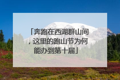 奔跑在西湖群山间，这里的跑山节为何能办到第十届
