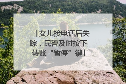 女儿接电话后失踪，民警及时按下转账“暂停”键