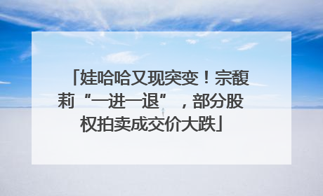娃哈哈又现突变！宗馥莉“一进一退”，部分股权拍卖成交价大跌