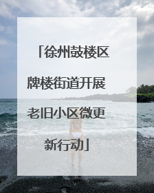 徐州鼓楼区牌楼街道开展老旧小区微更新行动