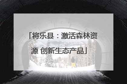将乐县：激活森林资源 创新生态产品