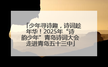 少年寻诗趣，诗词趁年华！2025年“诗韵少年”青岛诗词大会走进青岛五十三中