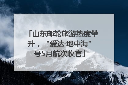 山东邮轮旅游热度攀升，“爱达·地中海”号5月航次收官