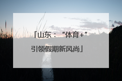 山东：“体育+”引领假期新风尚