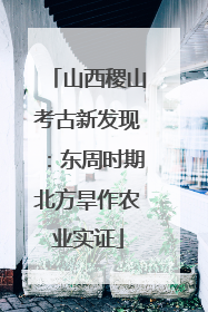 山西稷山考古新发现：东周时期北方旱作农业实证