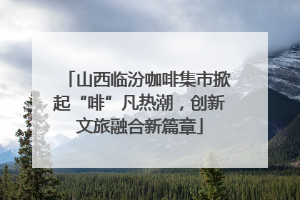 山西临汾咖啡集市掀起“啡”凡热潮，创新文旅融合新篇章