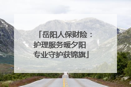 岳阳人保财险：护理服务暖夕阳 专业守护获锦旗