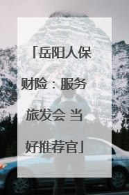 岳阳人保财险：服务旅发会 当好推荐官