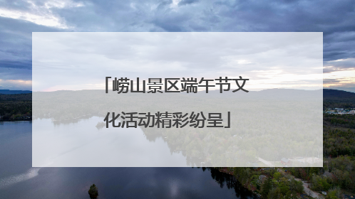 崂山景区端午节文化活动精彩纷呈