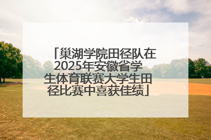 巢湖学院田径队在2025年安徽省学生体育联赛大学生田径比赛中喜获佳绩