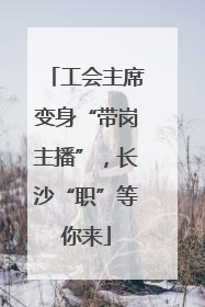 工会主席变身“带岗主播”，长沙“职”等你来
