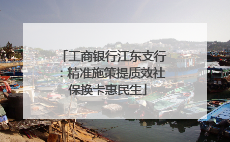 工商银行江东支行：精准施策提质效社保换卡惠民生