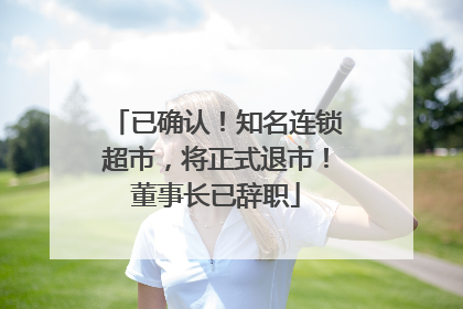 已确认！知名连锁超市，将正式退市！董事长已辞职