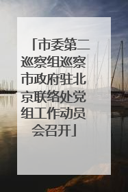 市委第二巡察组巡察市政府驻北京联络处党组工作动员会召开