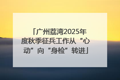 广州荔湾2025年度秋季征兵工作从“心动”向“身检”转进