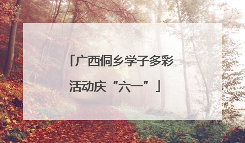 广西侗乡学子多彩活动庆“六一”