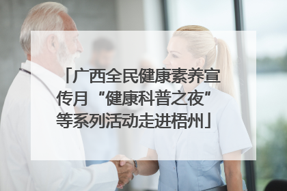 广西全民健康素养宣传月“健康科普之夜”等系列活动走进梧州
