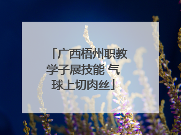 广西梧州职教学子展技能 气球上切肉丝