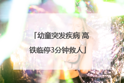 幼童突发疾病 高铁临停3分钟救人